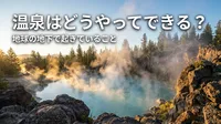 温泉はどうやってできる？地球の地下で起きていること