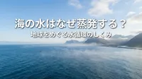 海の水はなぜ蒸発する？地球をめぐる水循環のしくみ