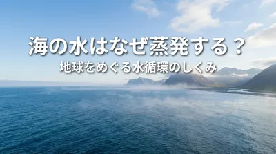 海の水はなぜ蒸発する？地球をめぐる水循環のしくみ