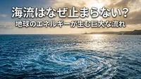 海流はなぜ止まらない？地球のエネルギーが生む巨大な流れ