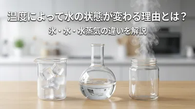 温度によって水の状態が変わる理由とは？氷・水・水蒸気の違いを解説